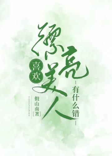 喜欢漂亮美人有什么错全文