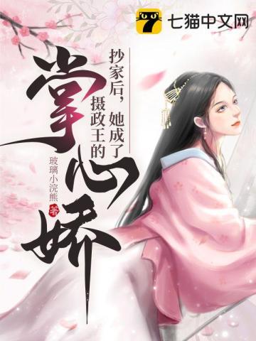 抄家后她成了摄政王的掌心娇 玻璃小浣熊