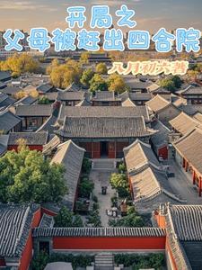 开局之父母被赶出四合院作者八月初六