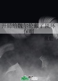 开局给魏尔伦戴了顶环保帽是哪一集